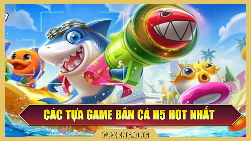 Các Tựa Game Bắn Cá H5 Hot Nhất Tại Caxeng